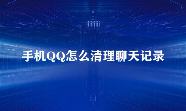 手机QQ怎么清理聊天记录