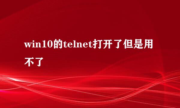 win10的telnet打开了但是用不了