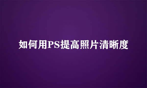 如何用PS提高照片清晰度