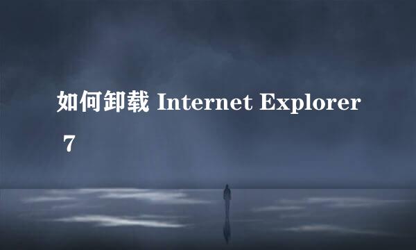 如何卸载 Internet Explorer 7
