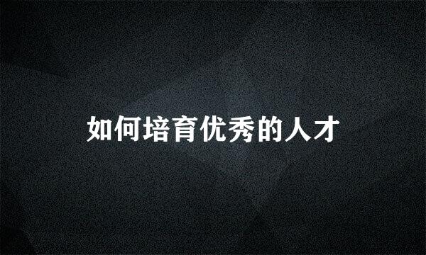 如何培育优秀的人才