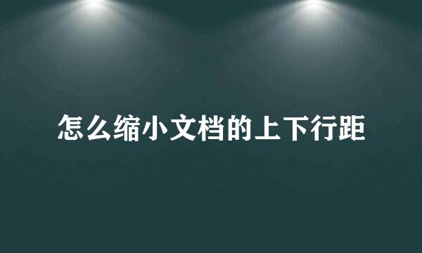 怎么缩小文档的上下行距