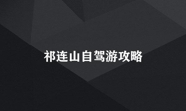 祁连山自驾游攻略