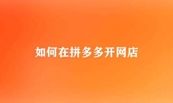 如何在拼多多开网店
