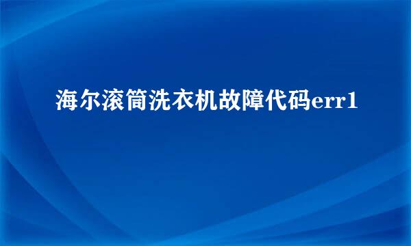 海尔滚筒洗衣机故障代码err1
