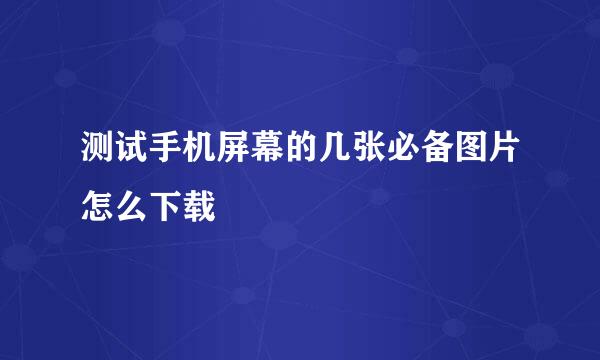 测试手机屏幕的几张必备图片怎么下载