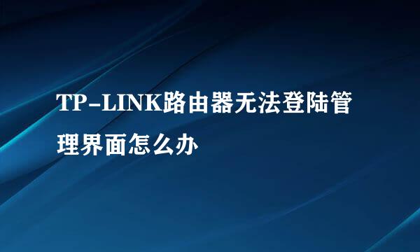 TP-LINK路由器无法登陆管理界面怎么办
