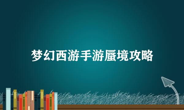 梦幻西游手游蜃境攻略