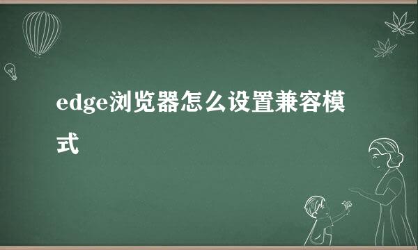 edge浏览器怎么设置兼容模式