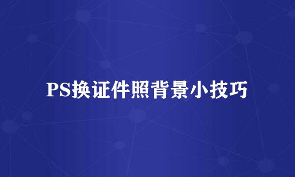 PS换证件照背景小技巧