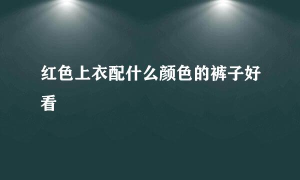 红色上衣配什么颜色的裤子好看