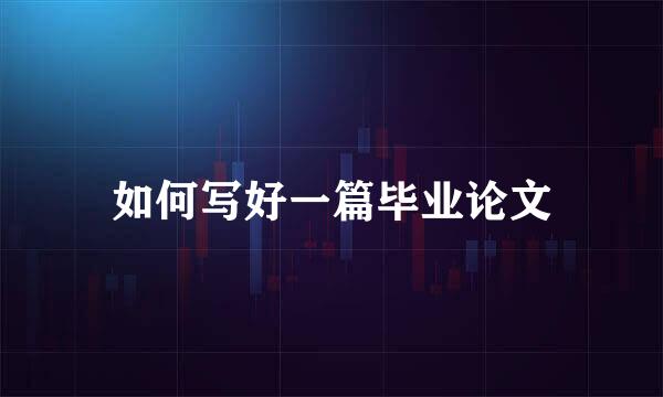 如何写好一篇毕业论文