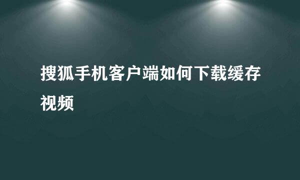 搜狐手机客户端如何下载缓存视频