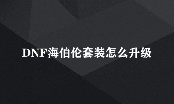 DNF海伯伦套装怎么升级