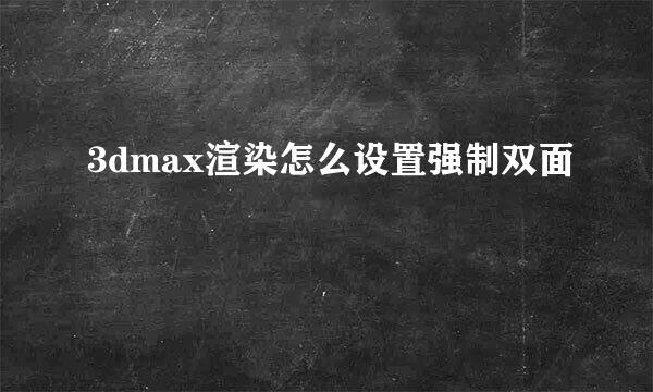3dmax渲染怎么设置强制双面