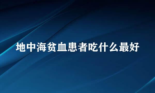 地中海贫血患者吃什么最好