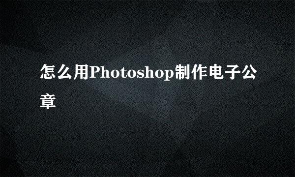 怎么用Photoshop制作电子公章