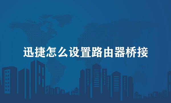 迅捷怎么设置路由器桥接