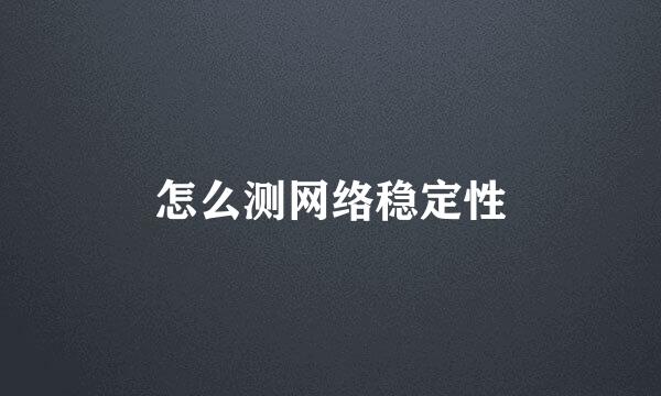 怎么测网络稳定性