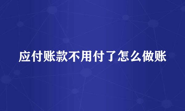 应付账款不用付了怎么做账