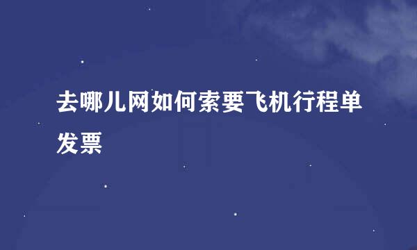 去哪儿网如何索要飞机行程单发票