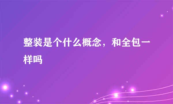 整装是个什么概念，和全包一样吗