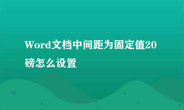 Word文档中间距为固定值20磅怎么设置