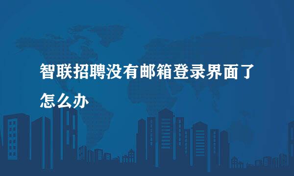 智联招聘没有邮箱登录界面了怎么办