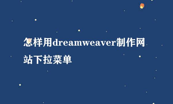 怎样用dreamweaver制作网站下拉菜单
