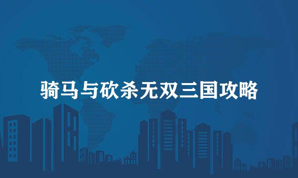 骑马与砍杀无双三国攻略