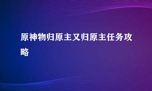 原神物归原主又归原主任务攻略