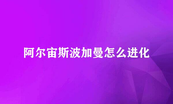 阿尔宙斯波加曼怎么进化