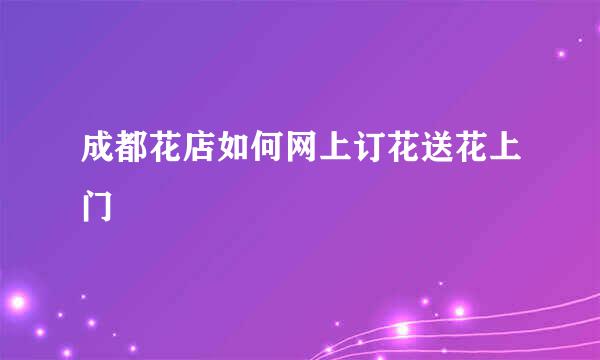 成都花店如何网上订花送花上门