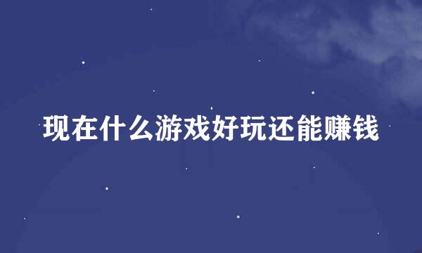 现在什么游戏好玩还能赚钱