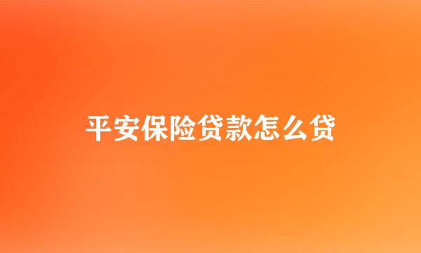 平安保险贷款怎么贷