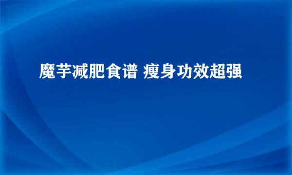 魔芋减肥食谱 瘦身功效超强