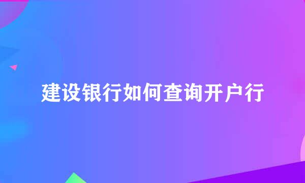 建设银行如何查询开户行
