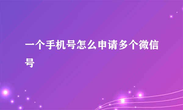 一个手机号怎么申请多个微信号