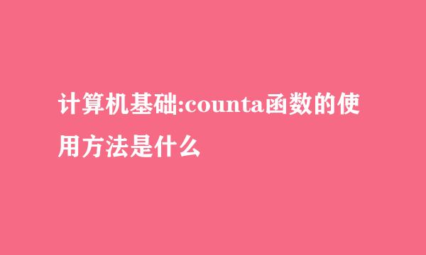 计算机基础:counta函数的使用方法是什么