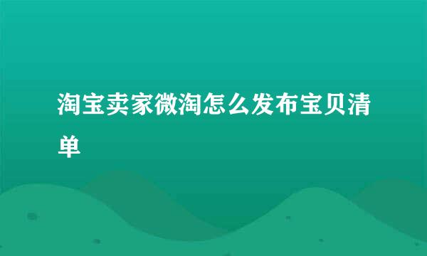 淘宝卖家微淘怎么发布宝贝清单