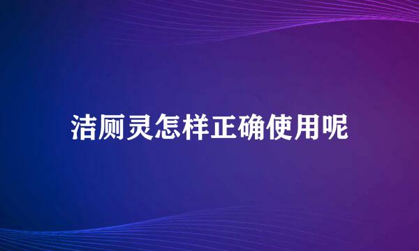 洁厕灵怎样正确使用呢
