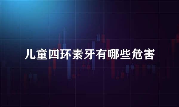 儿童四环素牙有哪些危害