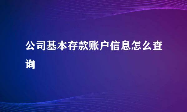 公司基本存款账户信息怎么查询