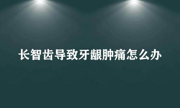 长智齿导致牙龈肿痛怎么办