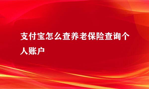 支付宝怎么查养老保险查询个人账户