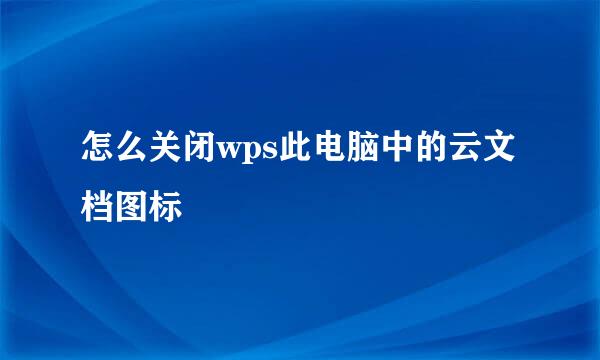 怎么关闭wps此电脑中的云文档图标