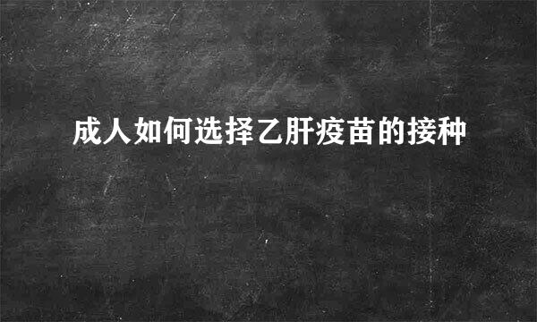成人如何选择乙肝疫苗的接种