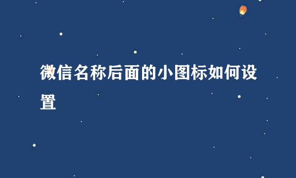 微信名称后面的小图标如何设置