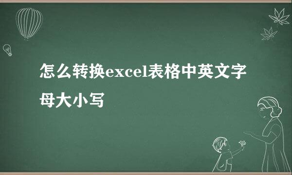怎么转换excel表格中英文字母大小写