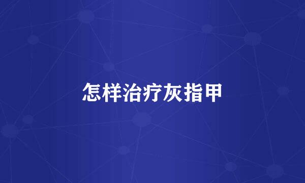 怎样治疗灰指甲